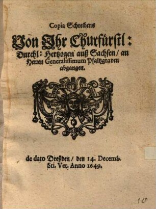 Copia Schreibens Von Ihr Churfürstl: Durchl: Hertzogen auß Sachsen, an Herren Generalissimum Pfaltzgraven abgangen : de dato Dreßden, den 14. Decemb. Sti. Vet. Anno 1649