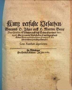 Kurtz verfaste Ursachen, warumb D. Jäger auff H. Martini Beers Deo Gratias; So dann auff daß Bedencken eines Anonymi, über die von der Unbefleckten Empfängnuß und Geburt Mariae unlängst gehaltene Predig, zu S. Elisabeth, bißhero gantz stillgeschwiegen?