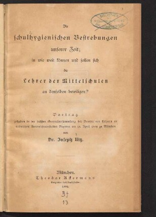 Die schulhygienischen Bestrebungen unserer Zeit : in wie weit können und sollen sich die Lehrer der Mittelschulen an denselben beteiligen? ; Vortrag, gehalten in der sechsten Generalversammlung des Vereins von Lehrern an technischen Unterrichtsanstalten Bayerns am 16. April 1884 zu München