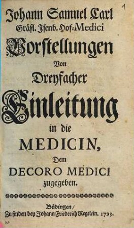 Vorstellungen von dreyfacher Einleitung in die Medicin : dem Decoro Medici zugegeben