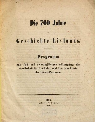 Die 700 Jahre der Geschichte Livlands : Programm zum fünfundzwanzigjährigen Stiftungstage der Gesellschaft für Geschichte und Alterthumskunde der Ostsee-Provinzen