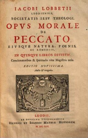 Iacobi Lobbetii Leodiensis Societatis Iesv Theologi Opera Omnia : In Qvatvor Tomos Distribvta, 4,1. Opus Morale de Peccato, eiusque natura, poenis, ac remediis, in quinque libros divisum ...