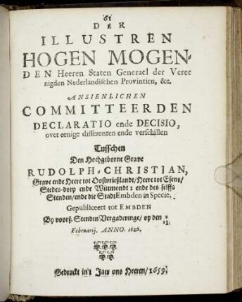 Der Illustren Hogen Mogenden Heeren Staten Generael der Vereenigden Nederlandischen Provintien, &c. Ansienlichen Committeerden Declaratio ende Decisio, over eenige differenten ende verschillen Tusschen ... Rudolph-Christian, Grave ende Heere tot Oostfrießlandt ... ende des selffs Stenden/ ende die Stadt Embden in Specie ...