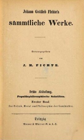 Johann Gottlieb Fichte's sämmtliche Werke, 7. Abt. 3, Populärphilosophische Schriften ; Bd. 2: Zur Politik, Moral und Philosophie der Geschichte
