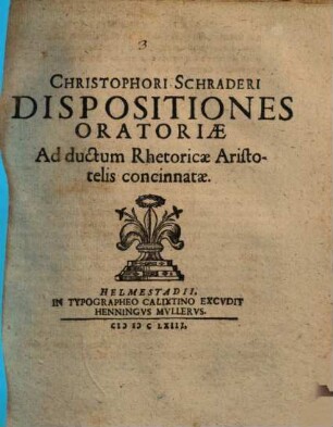 Christophori Schraderi Dispositiones Oratoriae Ad ductum Rhetoricae Aristotelis concinnatae