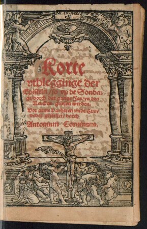 Korte || vthlegginge der || Episteln/ so vp de Sonda=||ge/ dorch dat gantze Jar/ yn den || Kercken gelesen werden.|| Vor arme Parheren vnde Hus=||veder gestellet/ dorch || Antonium Coruinum.||