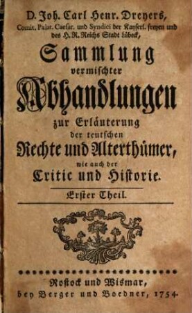 D. Joh. Carl Henr. Dreyers, Comit. Palat. Caesar ... Sammlung vermischter Abhandlungen zur Erläuterung der teutschen Rechte und Alterthümer, wie auch der Critic und Historie, 1