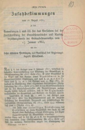 Zusatzbestimmungen vom 16. August 1872 zu den Anweisungen I. und III. für das Verfahren bei der Fortschreibung der Grundsteuerbücher und Karten, beziehungsweise der Gebäudesteuerrollen vom 17. Januar 1865, für die sechs östlichen Provinzen mit Ausschluß des Regierungsbezirks Stralsund