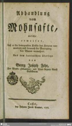 Abhandlung vom Mohnsafte : welche erweiset, daß er die bewegenden Kräfte des Herzens vermindert, und dennoch die Bewegung des Blutes vermehret