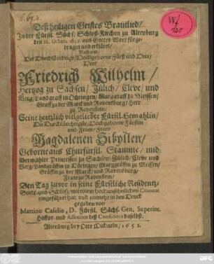 Deß heiligen Geistes Brautlied : In der Fürstl. Sächs. Schloß-Kirchen zu Altenburg den 22. Octob. 1652 aus Gottes Wort fürgetragen und erkläret/ Nach dem Der ... Herr Friedrich Wilhelm/ Hertzog zu Sachsen ... Seine hertzlich vielgeliebte Fürstl. Gemahlin/ Die ... Fraw Magdalenen Sibyllen/ Geborne aus Churfürstl. Stamme/ und Vermählte Princessin zu Sachsen ... Den Tag zuvor in seine Fürstliche Residentz-Stadt- und Schloß ... eingeführet hat/ und numehr in den Druck gegeben