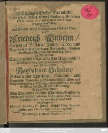 Deß heiligen Geistes Brautlied : In der Fürstl. Sächs. Schloß-Kirchen zu Altenburg den 22. Octob. 1652 aus Gottes Wort fürgetragen und erkläret/ Nach dem Der ... Herr Friedrich Wilhelm/ Hertzog zu Sachsen ... Seine hertzlich vielgeliebte Fürstl. Gemahlin/ Die ... Fraw Magdalenen Sibyllen/ Geborne aus Churfürstl. Stamme/ und Vermählte Princessin zu Sachsen ... Den Tag zuvor in seine Fürstliche Residentz-Stadt- und Schloß ... eingeführet hat/ und numehr in den Druck gegeben
