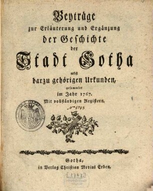 Beyträge zur Erläuterung und Ergänzung der Geschichte der Stadt Gotha : nebst darzu gehörigen Urkunden, gesammlet im Jahr 1767. Mit vollständigen Registern