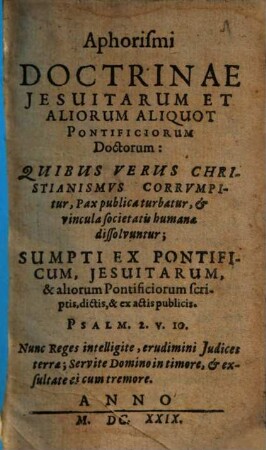 Aphorismi Doctrinae Jesuitarvm Et Aliorum Aliquot Pontificiorum Doctorum : Quibus Verus Christianismvs Corrvmpitur, Pax publica turbatur, & vincula societatis humanae dissolvuntur ...