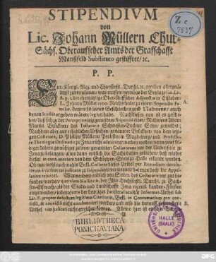 Stipendivm von Lic. Johann Müllern, Chur-Sächs. Oberaufseher Amts der Graffschafft Manßfeld Substituto gestifftet, ...