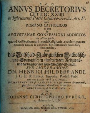 Annvs Decretorivs MDCXXIIII in Instrumenti Pacis Cæsareo-Svecici Art. V. inter Romano-Catholicos ex una & Avgvstanae Confessioni Addictos ex altera parte ... oder das Entscheid-Jahr zwischen Catholisch- und Evangelischen, in strittigen Religions- und darzu gehörigen Gerechtigkeits-Ubungen