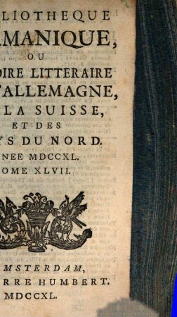 Bibliothèque germanique ou Histoire littéraire de l'Allemagne de la Suisse et des Pays du Nord. 47. 1740