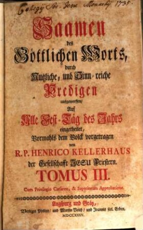 Saamen des Göttlichen Worts durch Nutzliche, und Sinnreiche Predigen ausgeworffen, 3. Auf Alle Fest-Täg des Jahrs eingetheilet : [mit einem Anhang verschiedener Ehrenpredigen]