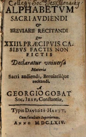 Alphabetvm Sacri Avdiendi Et Breviarii Recitandi : Quo XXIII. Praecipvis Casibvs Factis Non Fictis Declaratur vniuersa Materia Sacri audiendi, Breuiariique recitandi