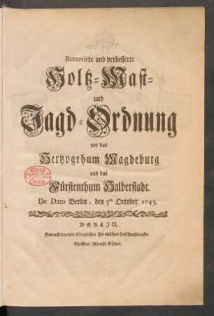 Renovirte und verbesserte Holtz-Mast- und Jagd-Ordnung vor das Hertzogthum Magdeburg und das Fürstenthum Halberstadt : De Dato Berlin, den 3ten October 1743