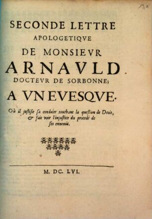 ... Lettre Apologetiqve De Monsievr Arnavld Doctevr De Sorbonne; A Vn Evesqve : Où il justifie sa conduite depuis le commencement des Assemblées de la Faculté de Theologie, sur le sujet de sa Lettre, jusqu'à la conclusion de la Question de Fait, 2