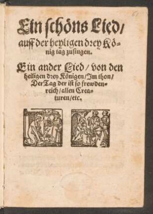 Ein schœns Lied,|| auff der heyligen drey Kö-||nig tag zusingen.|| Ein ander Lied, von den || heiligen drey Kœnigen, Jm thon,|| Der tag der ist so frewden-||reich, allen Creaturen, etc.||