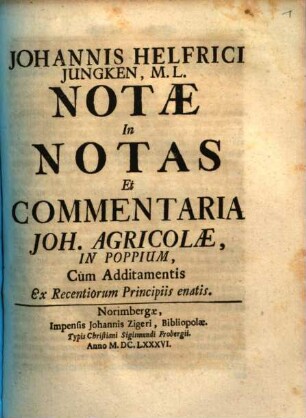 Johannis Helfrici Jungken, M.L. Notae In Notas Et Commentaria Joh. Agricolae, In Poppium, : Cum Additamentis Ex Recentiorum Principiis enatis