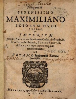Panegyricus Serenissimo Maximiliano Boiorvm Dvci E Bello, quo Imperivm pacavit, Avstriam superiorem Caesari vindicavit, inferiorem hoste liberavit, Bohemos acie vicit, & Pragam regni caput occupavit