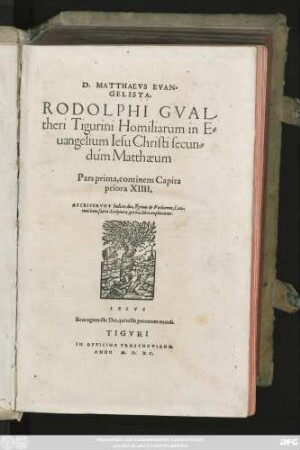 D.MATTHAEVS EVAN=||GELISTA.|| RODOLPHI GVAL-||theri Tigurini Homiliarum in E=||uangelium Iesu Christi secun=||dùm Matthaeum || Pars prima, continens Capita || priora XIIII.|| ACCESSERVNT Indices duo, Rerum et Verborum, Loco-||rum item sacrae Scripturae, qui hoc libro explicantur.||