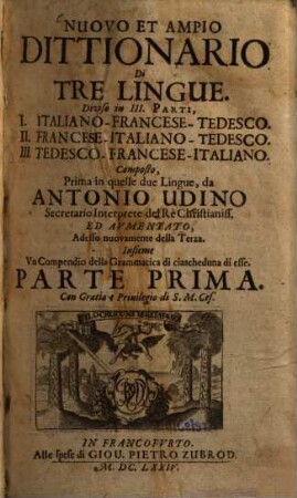 Nuovo Et Ampio Dittionario Di Tre Lingue : Diviso in III. Parti, I. Italiano-Francese-Tedesco. II. Francese-Italiano-Tedesco. III. Tedesco-Francese-Italiano. Insieme Un Compenddio della Grammatica de ciascheduna di esse, 1.. Italiano-francese-tedesco