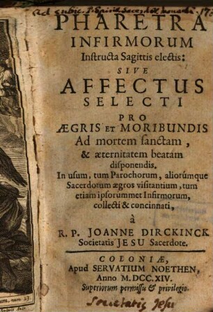 Pharetra Infirmorum Instructa Sagittis electis: Sive Affectus Selecti Pro Aegris Et Moribundis Ad morten sanctam, & aeterinitatem beatam disponendis : In usum, tum Parochorum, aliorumque Sacerdotum aegros visitantium, tum etiam ipsorummet Infirmorum, collecti & concinnati