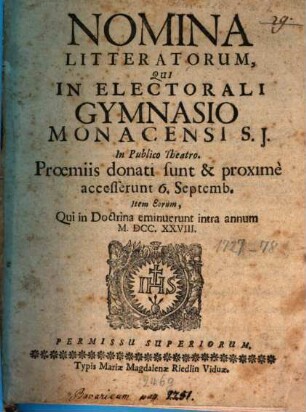 Nomina literatorum qui in Electorali Gymnasio Monacensi S.J. praemiis donati sunt, ac proxime accesserunt, atque eorum qui tam in Lyceo, quam utroque Gymnasio intra annum eminuerunt. 1728, 1728