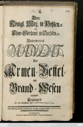 Jhrer Königl. Maj. in Pohlen, [et]c. Als Chur-Fürstens zu Sachsen, [et]c. Anderweites Mandat, Das Armen-, Bettel- und Brand-Wesen betreffend : Ergangen De dato Dreßden, den 13. Decembr. Anno 1730.