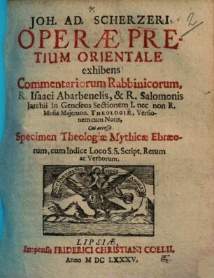 Joh. Ad. Scherzeri operae pretium orientale : exhibens commentariorum rabbinicorum, Isaaci Abarbenelis, & R. Salomonis Jarchii in Geneseos sectionem I. nec non R. Mosis Majemon. theologiae, versionem cum notis