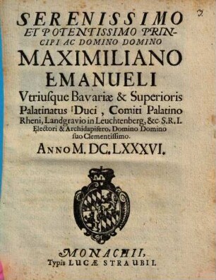 Serenissimo ... Maximiliano Emanueli utriusque Bavariae ... Duci ... (applausus)