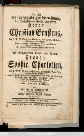 Das Fest der funfzigjährigen Vermählung des Hochgebohrnen Grafen und Herrn, Herrn Christian Ernstens, des h. R. R. Grafen zu Stolberg, ... Mit der Hochgebohrnen Gräfin und Frauen, Frauen Sophie Charlotten, des h. R. R. Gräfin zu Stolberg ... : Wernigerode, am Jubeltage, den 31ten März, 1762.