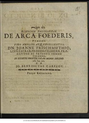 Diatriben Philologicam De Arca Foederis, Praeside Viro Ampliss. Atq. Excellentiss. Dn. Joanne Frischmuthio ... In Illustri Propter Salam Mense Decemb. MDCLVI. P.P. Jo. Benedictus Carpzov