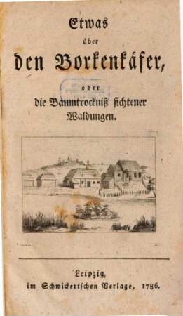 Etwas über den Borkenkäfer, oder die Baumtrockniß fichtener Waldungen : oder die Baumtrockniß fichtener Waldungen