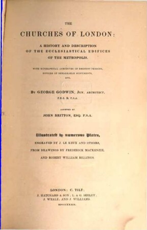 The Churches of London : a history and description of the ecclesiastical edifices of the Metropolis ; With biographical anecdotes of eminent persons, notices of remarkable monuments ... ; Illustrated by numerous plates