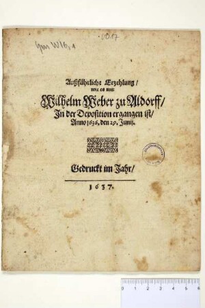 Außführliche Erzehlung/ wie es mir Wilhelm Weber zu Aldorff/ In der Deposition ergangen ist/ Anno 1636. den 29. Junii