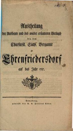 Austheilung der Ausbeute und des wiedererstatteten Verlags bey dem Churfürstl. Sächs. Bergamte zu Ehrenfriedersdorf auf das Jahr .... 1787