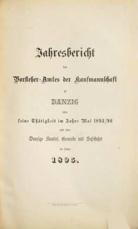 Jahresbericht des Vorsteher-Amtes der Kaufmannschaft zu Danzig über seine Thätigkeit im Jahre ... und über Danzigs Handel, Gewerbe und Schiffahrt : im Jahre .... 1895/96