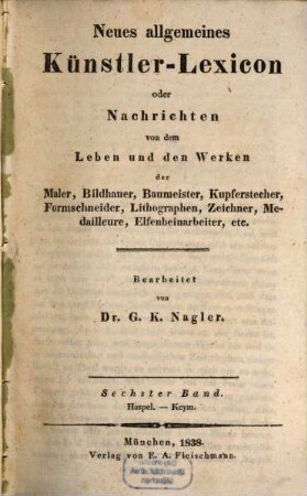 Neues allgemeines Künstler-Lexicon oder Nachrichten von dem Leben und den Werken der Maler, Bildhauer, Baumeister, Kupferstecher, Formschneider, Lithographen, Zeichner, Medailleure, Elfenbeinarbeiter, etc., 6. Haspel - Keym