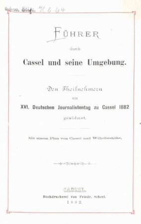 Führer durch Cassel und seine Umgebung : den Theilnehmern am XVI. Deutschen Journalistentag zu Cassel 1882 gewidmet ; mit einem Plan von Cassel und Wilhelmshöhe