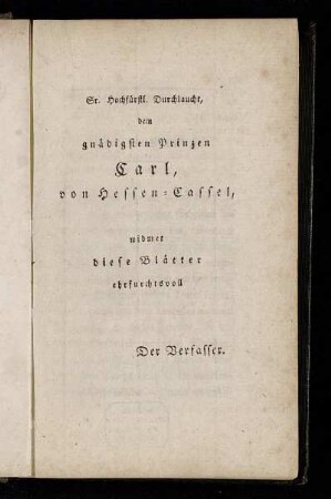 Sr. Hochfürstl. Durchlaucht, dem gnädigsten Prinzen Carl, von Hessen-Cassel, widmet diese Blätter ehrfurchtsvoll Der Verfasser.