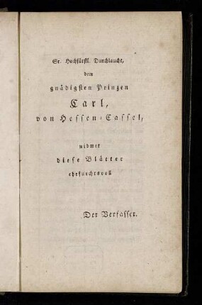 Sr. Hochfürstl. Durchlaucht, dem gnädigsten Prinzen Carl, von Hessen-Cassel, widmet diese Blätter ehrfurchtsvoll Der Verfasser.