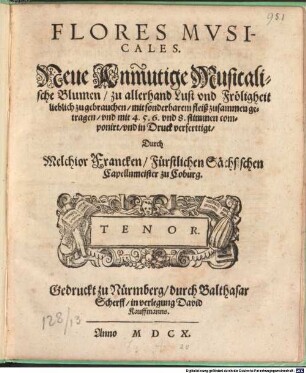 FLORES MVSICALES. Neue Anmutige Musicalische Blumen, zu allerhand Lust vnd Fröligheit lieblich zu gebrauchen, mit sonderbarem fleiß zusammen getragen, vnd mit 4. 5. 6. vnd 8. stimmen componirt, vnd in Druck verferttigt
