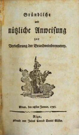 Gründliche und nützliche Anweisung zur Verbesserung der Brandweinbrennerey : Mitau, den 28sten Januar, 1793.
