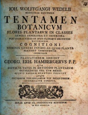 Joh. Wolffgangi Wedelii Medicinae Doctoris Tentamen Botanicum Flores Plantarum In Classes Genera Superiora Et Inferiora Per Characteres Ex Ipsis Floribus Desumtos Dividendo Cognitioni Nominis Generi Infimo Ad Quod Planta Pertinet Competentis Inserviens