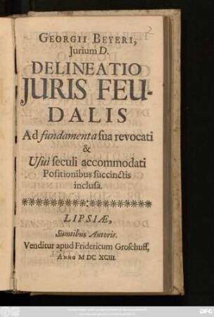 Georgii Beyeri, Iurium D. Delineatio Iuris Feudalis Ad fundamenta sua revocati & Usui seculi accommodati Positionibus succinctis inclusa