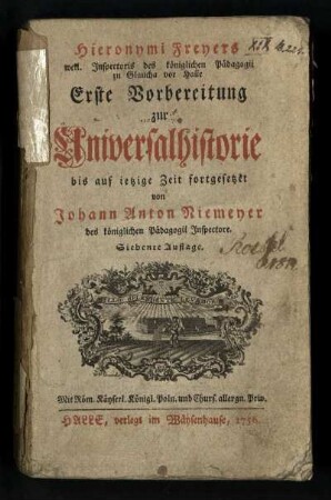 Hieronymi Freyers weil. Inspectoris des königlichen Pädagogii zu Glaucha vor Halle Erste Vorbereitung zur Universalhistorie